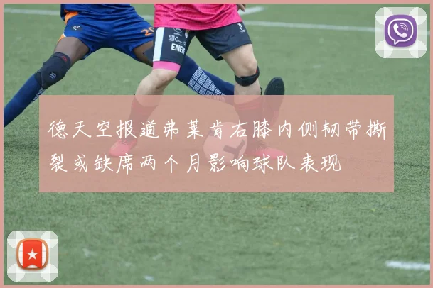 德天空报道弗莱肯右膝内侧韧带撕裂或缺席两个月影响球队表现
