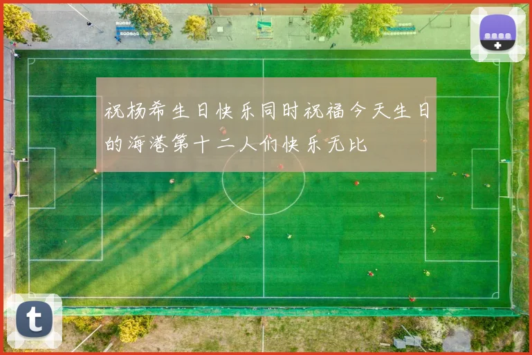 祝杨希生日快乐同时祝福今天生日的海港第十二人们快乐无比