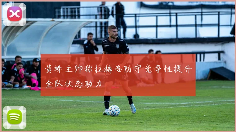 黄蜂主帅称拉梅洛防守竞争性提升全队状态助力